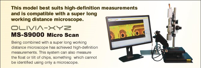 This model best suits high-definition measurements and is compatible with a super long working distance microscope. MS-S9000 Micro Scan