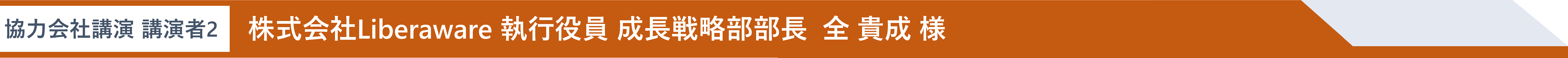 協力会社講演 講演者2 株式会社Liberaware 執行役員 成長戦略部部長  全 貴成 様